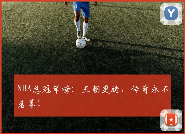 NBA总冠军榜：王朝更迭，传奇永不落幕！