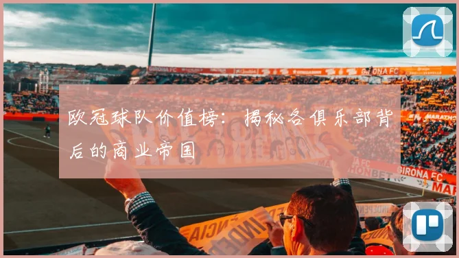欧冠球队价值榜：揭秘各俱乐部背后的商业帝国