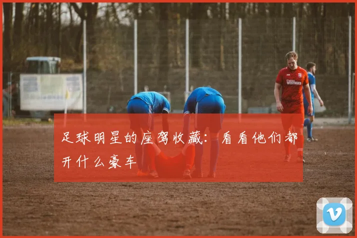 足球明星的座驾收藏：看看他们都开什么豪车